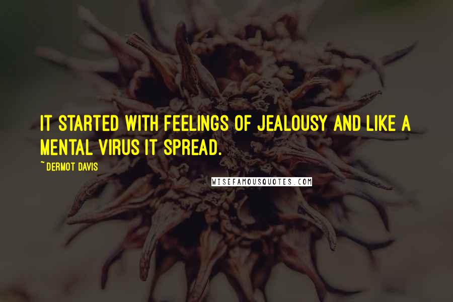 Dermot Davis Quotes: It started with feelings of jealousy and like a mental virus it spread.