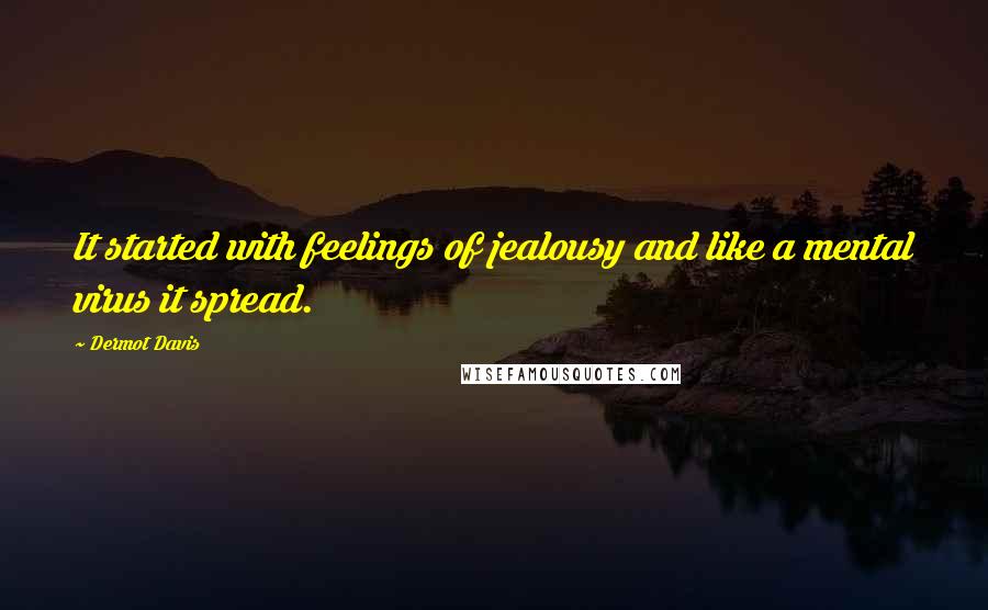 Dermot Davis Quotes: It started with feelings of jealousy and like a mental virus it spread.