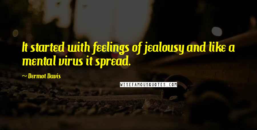 Dermot Davis Quotes: It started with feelings of jealousy and like a mental virus it spread.