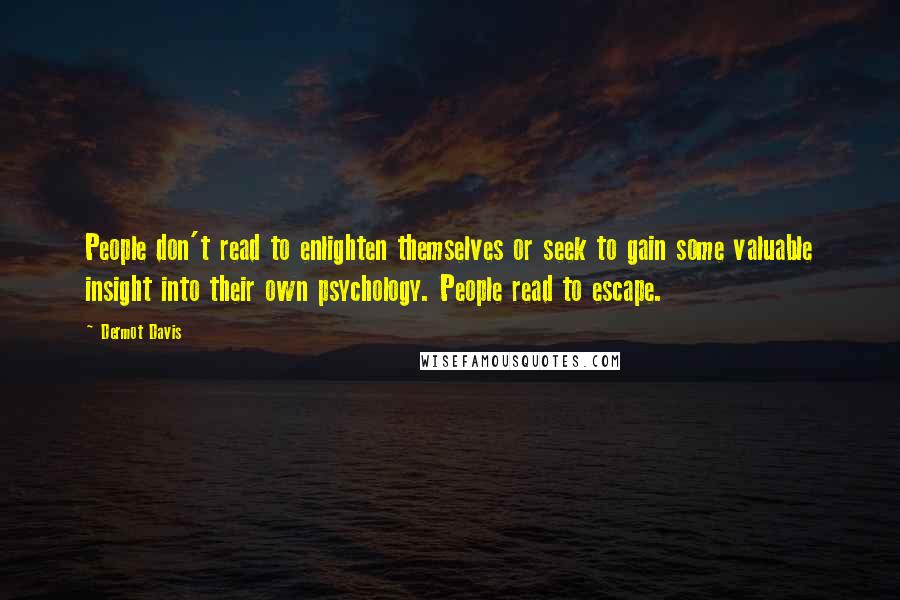 Dermot Davis Quotes: People don't read to enlighten themselves or seek to gain some valuable insight into their own psychology. People read to escape.