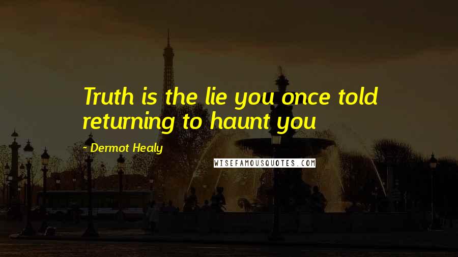 Dermot Healy Quotes: Truth is the lie you once told returning to haunt you