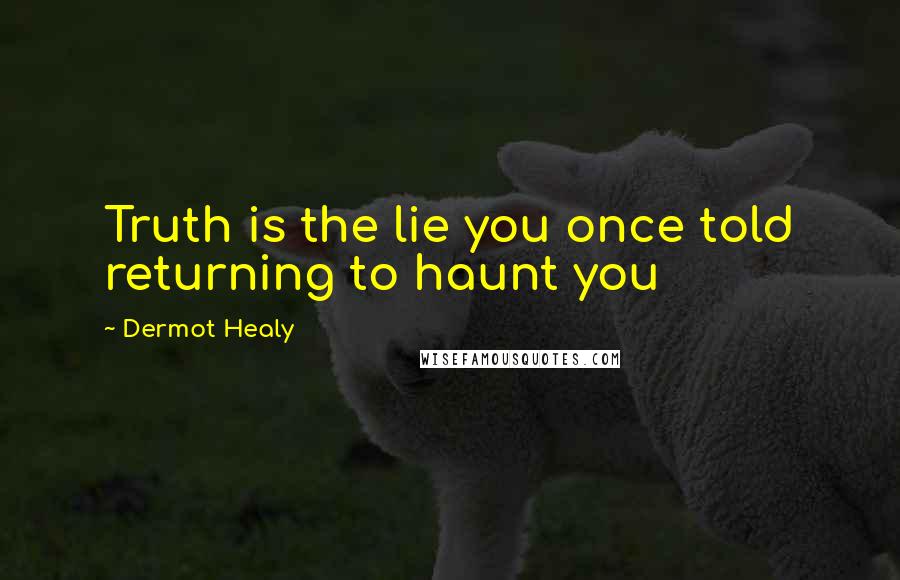 Dermot Healy Quotes: Truth is the lie you once told returning to haunt you