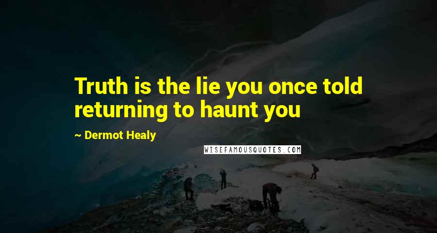 Dermot Healy Quotes: Truth is the lie you once told returning to haunt you