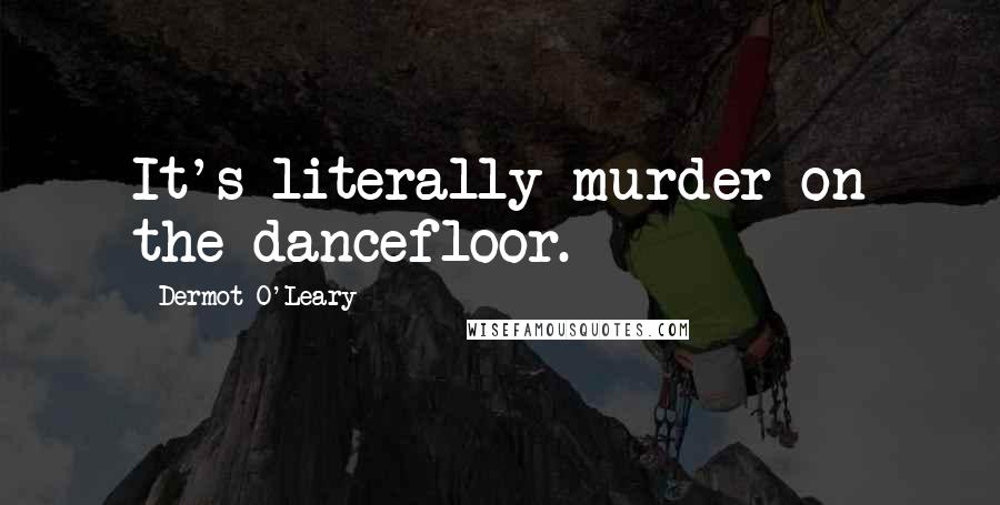 Dermot O'Leary Quotes: It's literally murder on the dancefloor.