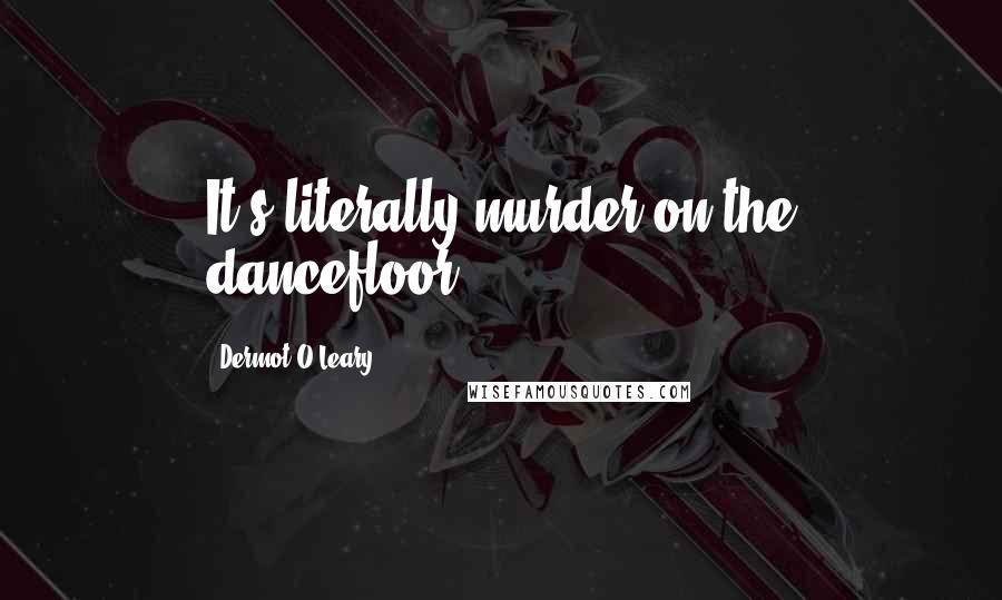 Dermot O'Leary Quotes: It's literally murder on the dancefloor.