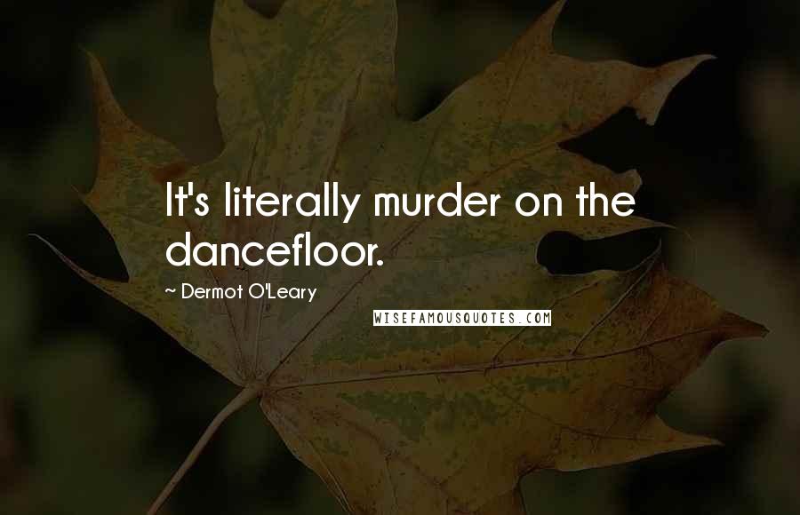 Dermot O'Leary Quotes: It's literally murder on the dancefloor.