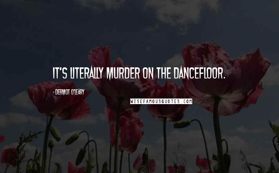 Dermot O'Leary Quotes: It's literally murder on the dancefloor.