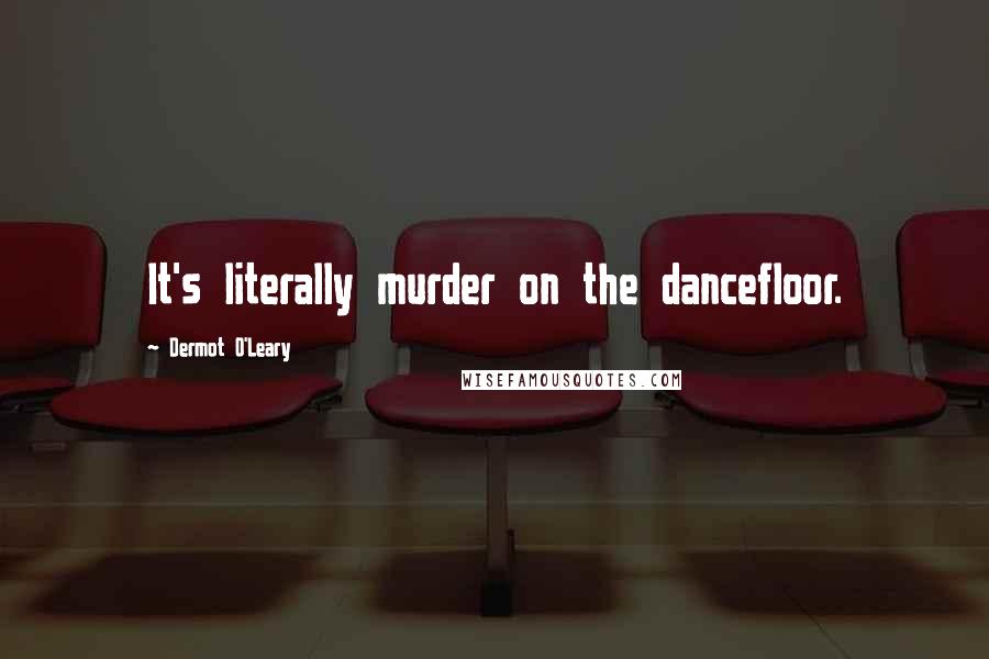 Dermot O'Leary Quotes: It's literally murder on the dancefloor.