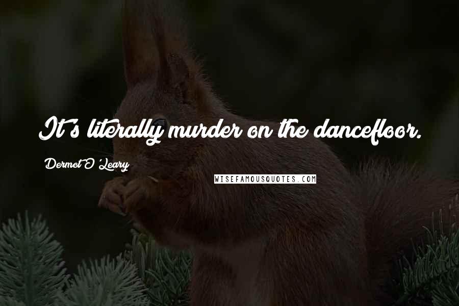 Dermot O'Leary Quotes: It's literally murder on the dancefloor.