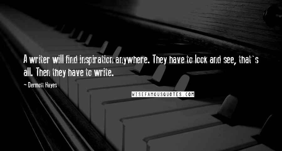 Dermott Hayes Quotes: A writer will find inspiration anywhere. They have to look and see, that's all. Then they have to write.