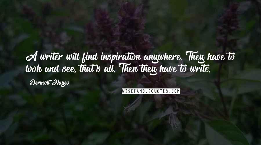 Dermott Hayes Quotes: A writer will find inspiration anywhere. They have to look and see, that's all. Then they have to write.