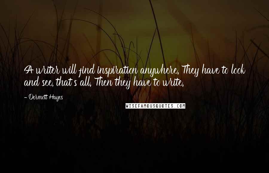 Dermott Hayes Quotes: A writer will find inspiration anywhere. They have to look and see, that's all. Then they have to write.