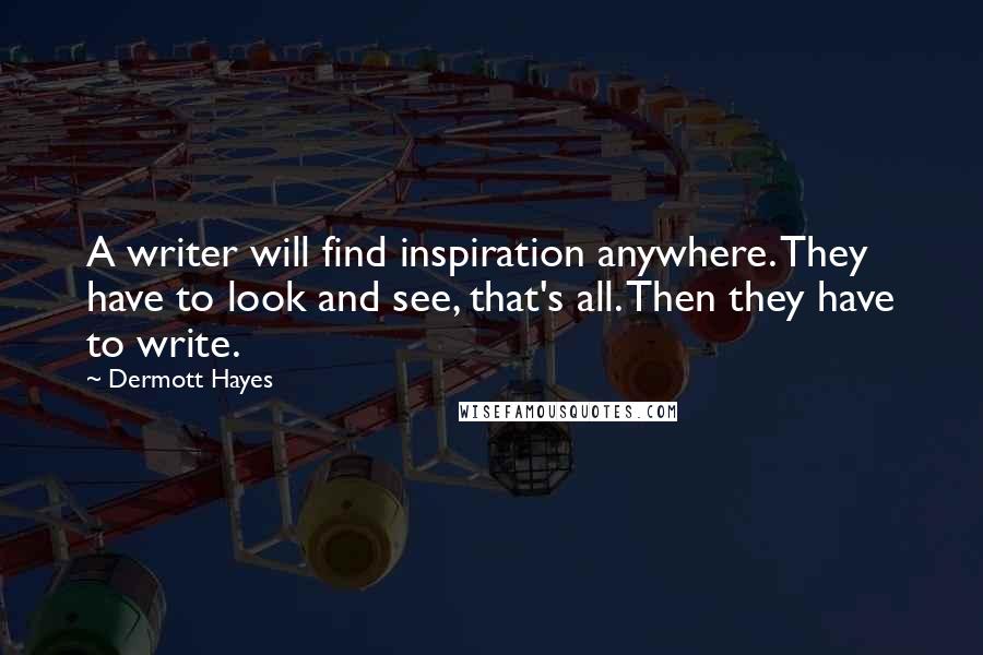 Dermott Hayes Quotes: A writer will find inspiration anywhere. They have to look and see, that's all. Then they have to write.