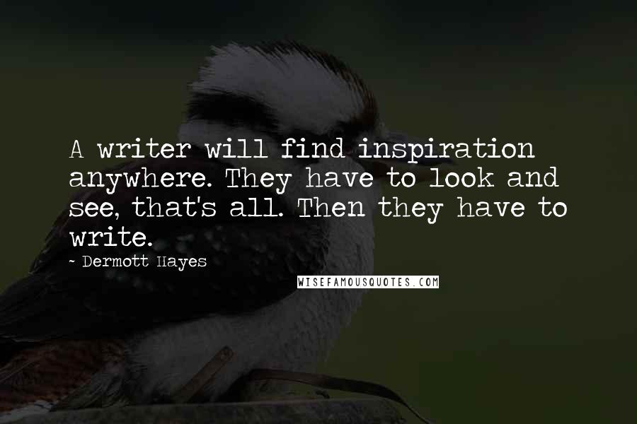 Dermott Hayes Quotes: A writer will find inspiration anywhere. They have to look and see, that's all. Then they have to write.