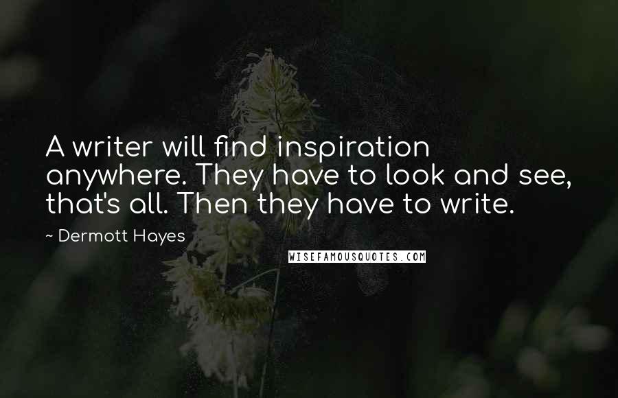 Dermott Hayes Quotes: A writer will find inspiration anywhere. They have to look and see, that's all. Then they have to write.