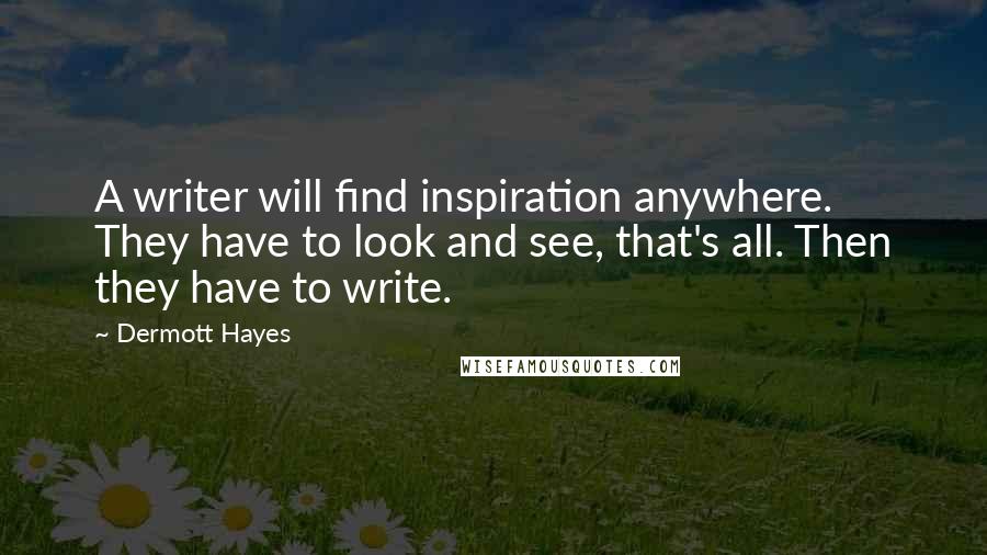 Dermott Hayes Quotes: A writer will find inspiration anywhere. They have to look and see, that's all. Then they have to write.