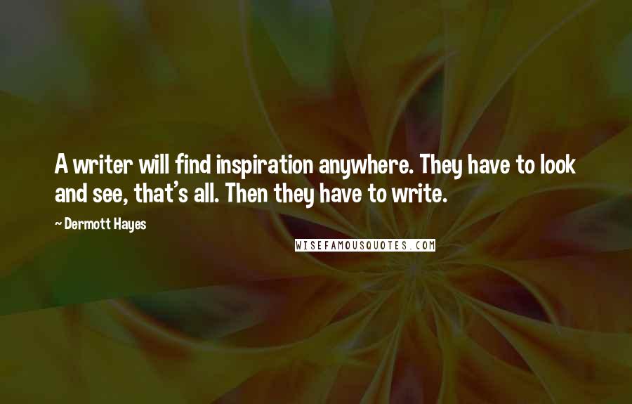 Dermott Hayes Quotes: A writer will find inspiration anywhere. They have to look and see, that's all. Then they have to write.