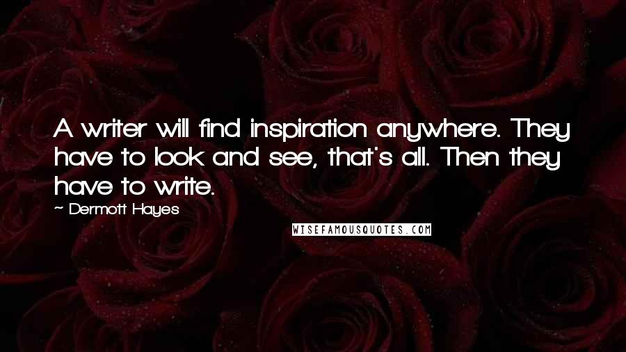 Dermott Hayes Quotes: A writer will find inspiration anywhere. They have to look and see, that's all. Then they have to write.