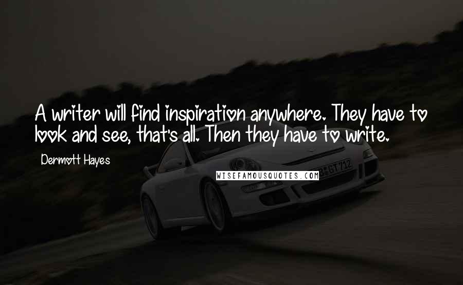 Dermott Hayes Quotes: A writer will find inspiration anywhere. They have to look and see, that's all. Then they have to write.