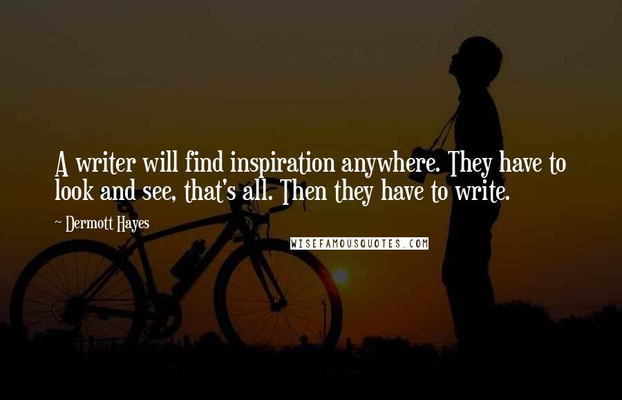 Dermott Hayes Quotes: A writer will find inspiration anywhere. They have to look and see, that's all. Then they have to write.