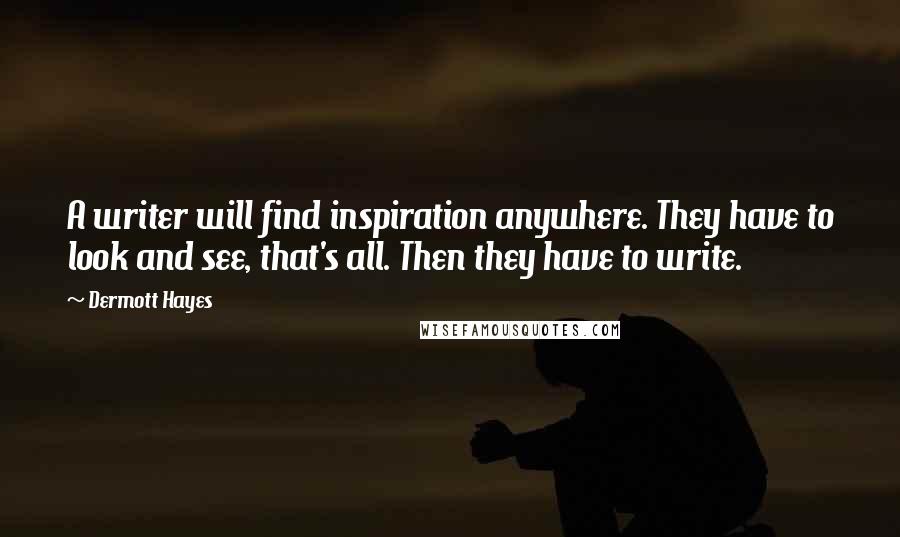 Dermott Hayes Quotes: A writer will find inspiration anywhere. They have to look and see, that's all. Then they have to write.