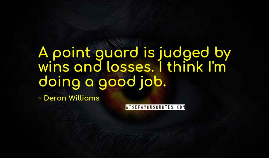Deron Williams Quotes: A point guard is judged by wins and losses. I think I'm doing a good job.