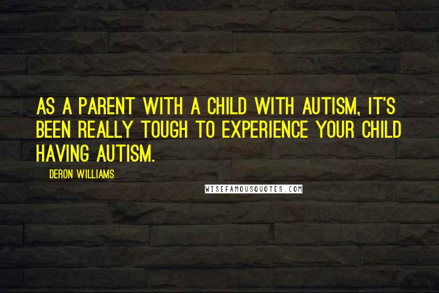 Deron Williams Quotes: As a parent with a child with autism, it's been really tough to experience your child having autism.
