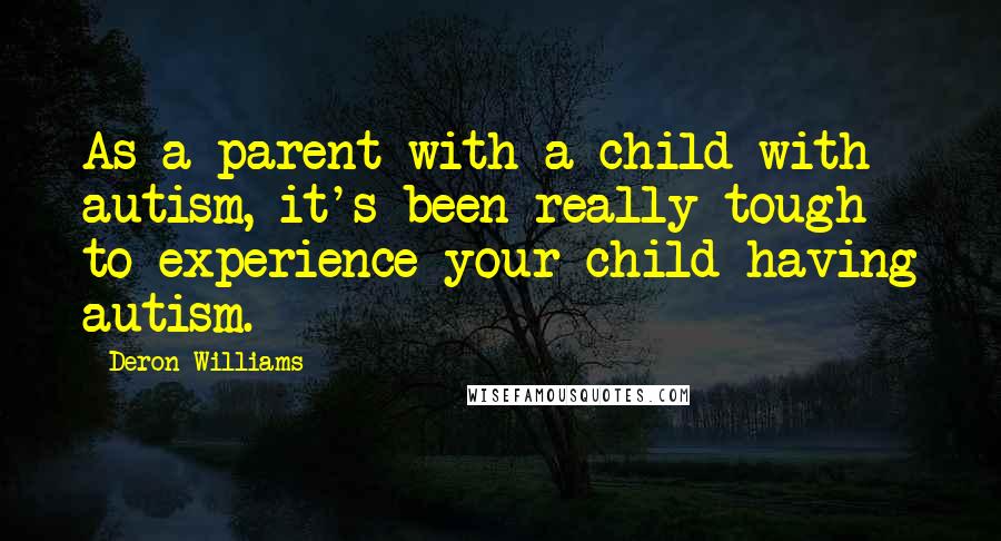 Deron Williams Quotes: As a parent with a child with autism, it's been really tough to experience your child having autism.