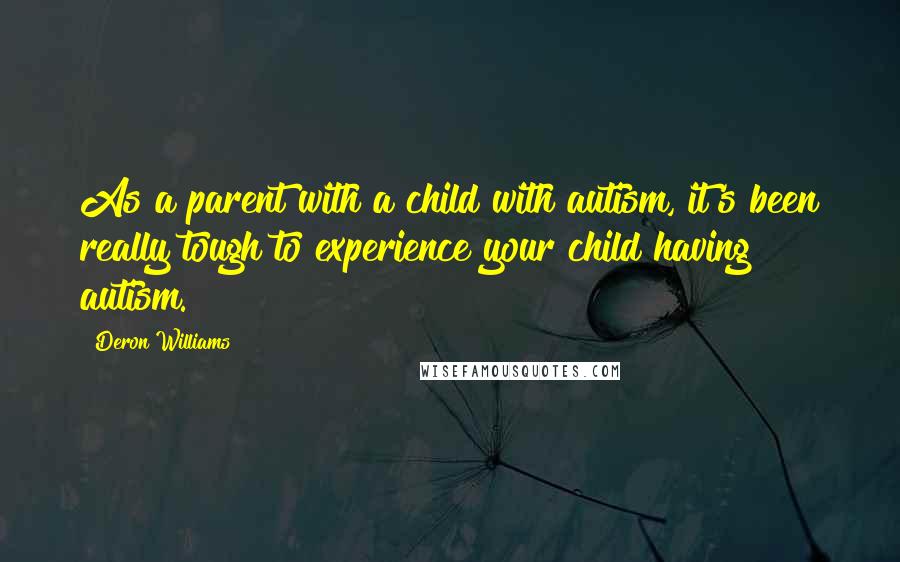 Deron Williams Quotes: As a parent with a child with autism, it's been really tough to experience your child having autism.