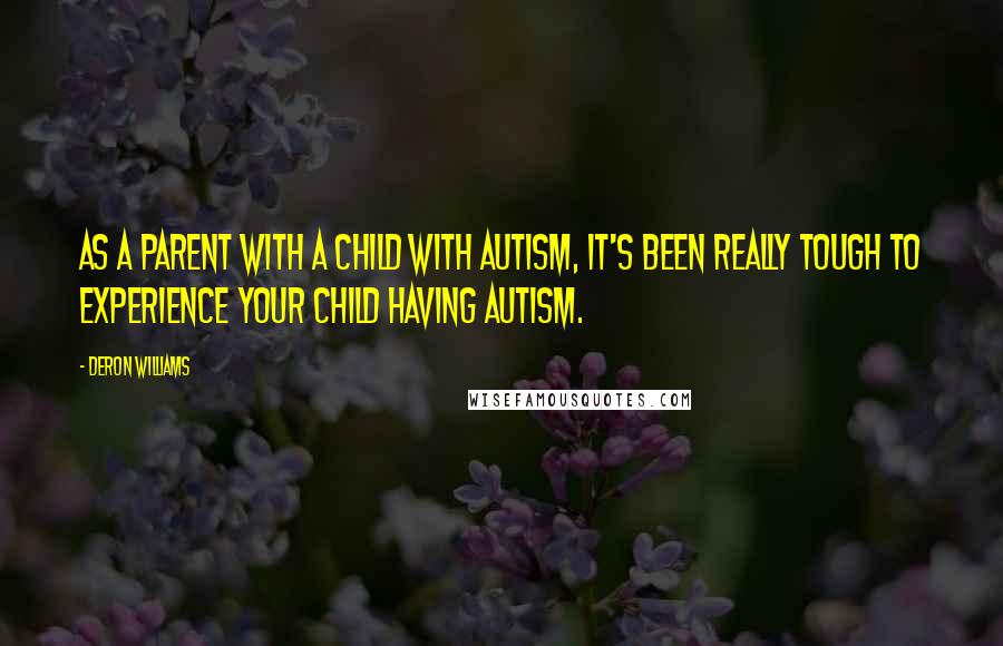 Deron Williams Quotes: As a parent with a child with autism, it's been really tough to experience your child having autism.