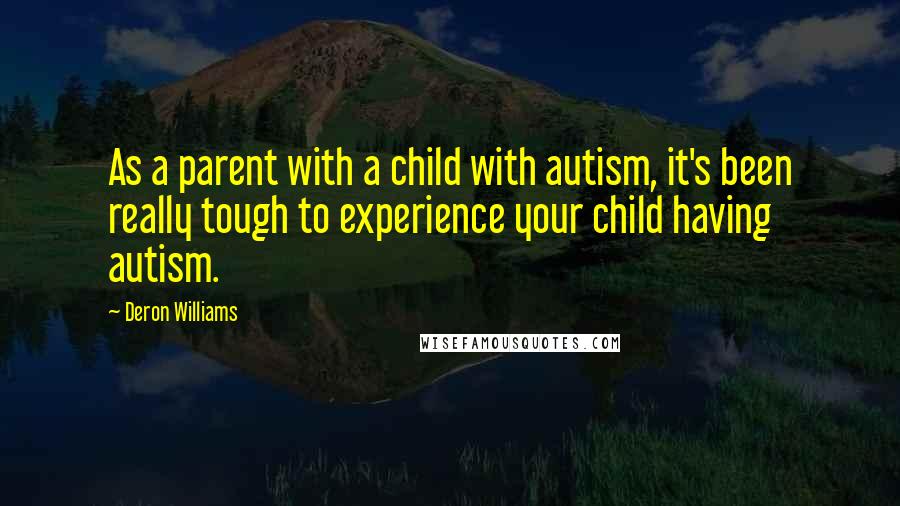 Deron Williams Quotes: As a parent with a child with autism, it's been really tough to experience your child having autism.