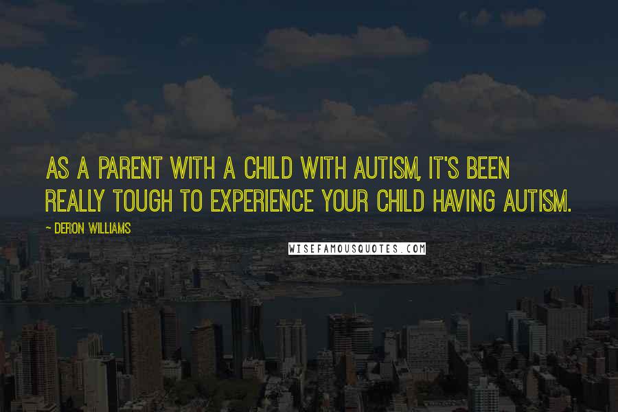 Deron Williams Quotes: As a parent with a child with autism, it's been really tough to experience your child having autism.