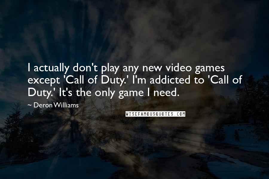 Deron Williams Quotes: I actually don't play any new video games except 'Call of Duty.' I'm addicted to 'Call of Duty.' It's the only game I need.