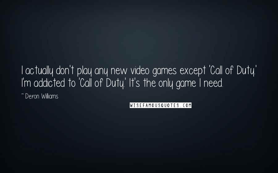 Deron Williams Quotes: I actually don't play any new video games except 'Call of Duty.' I'm addicted to 'Call of Duty.' It's the only game I need.