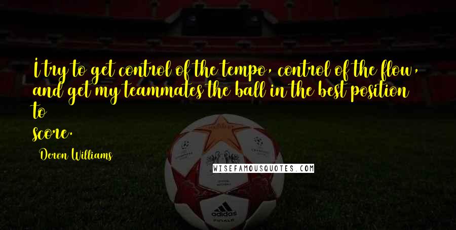 Deron Williams Quotes: I try to get control of the tempo, control of the flow, and get my teammates the ball in the best position to score.