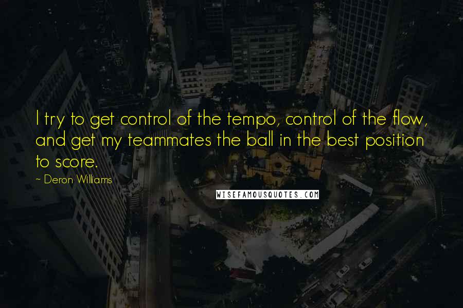 Deron Williams Quotes: I try to get control of the tempo, control of the flow, and get my teammates the ball in the best position to score.