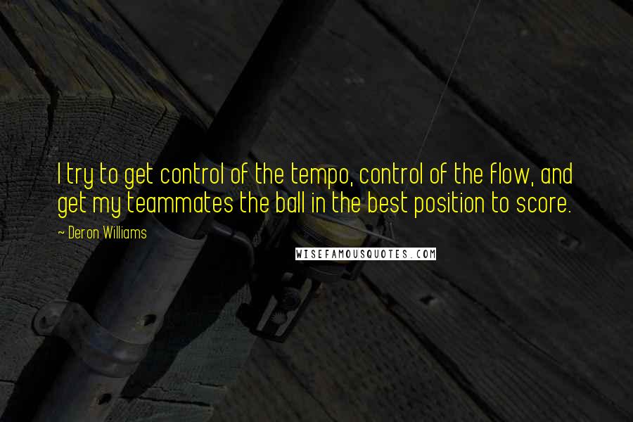 Deron Williams Quotes: I try to get control of the tempo, control of the flow, and get my teammates the ball in the best position to score.