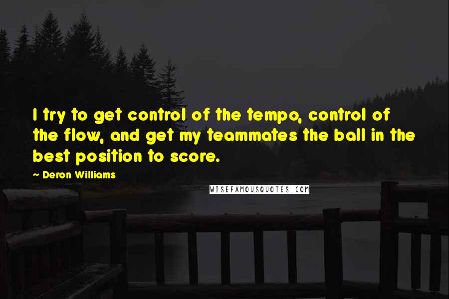 Deron Williams Quotes: I try to get control of the tempo, control of the flow, and get my teammates the ball in the best position to score.