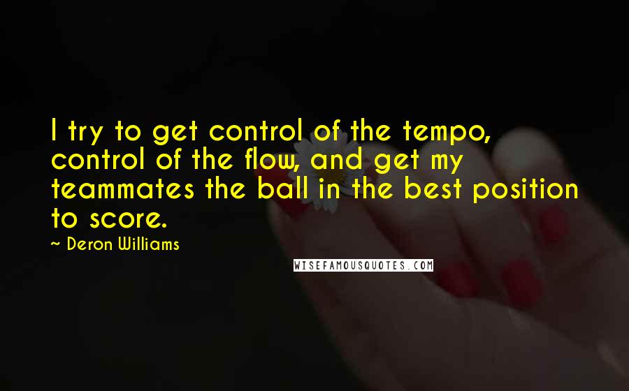 Deron Williams Quotes: I try to get control of the tempo, control of the flow, and get my teammates the ball in the best position to score.