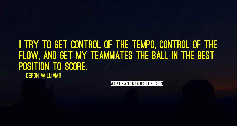 Deron Williams Quotes: I try to get control of the tempo, control of the flow, and get my teammates the ball in the best position to score.