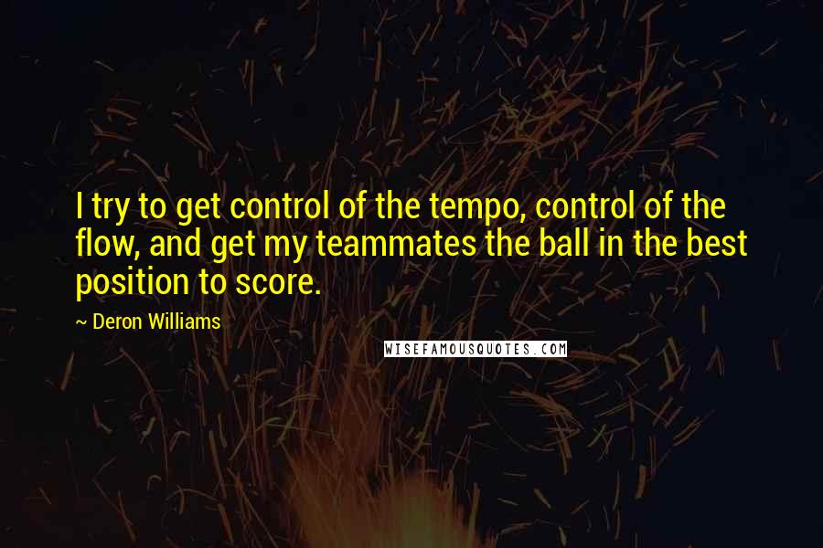 Deron Williams Quotes: I try to get control of the tempo, control of the flow, and get my teammates the ball in the best position to score.