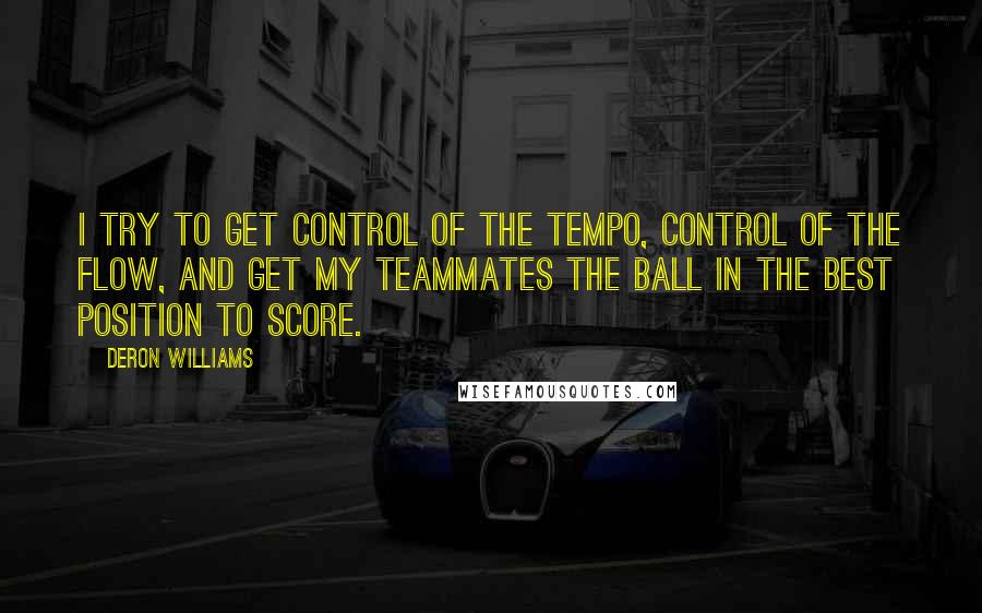 Deron Williams Quotes: I try to get control of the tempo, control of the flow, and get my teammates the ball in the best position to score.