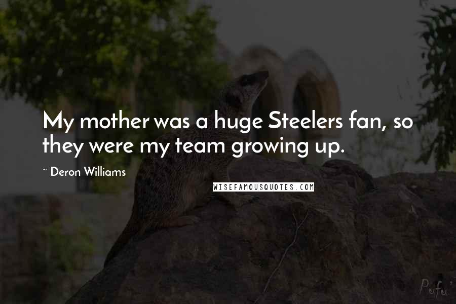 Deron Williams Quotes: My mother was a huge Steelers fan, so they were my team growing up.