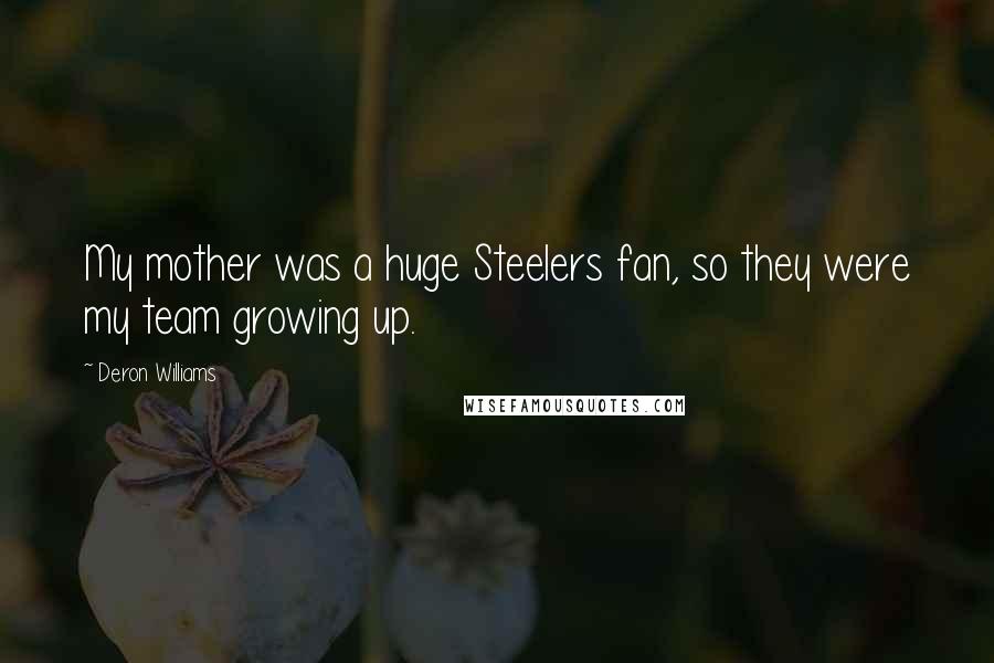 Deron Williams Quotes: My mother was a huge Steelers fan, so they were my team growing up.