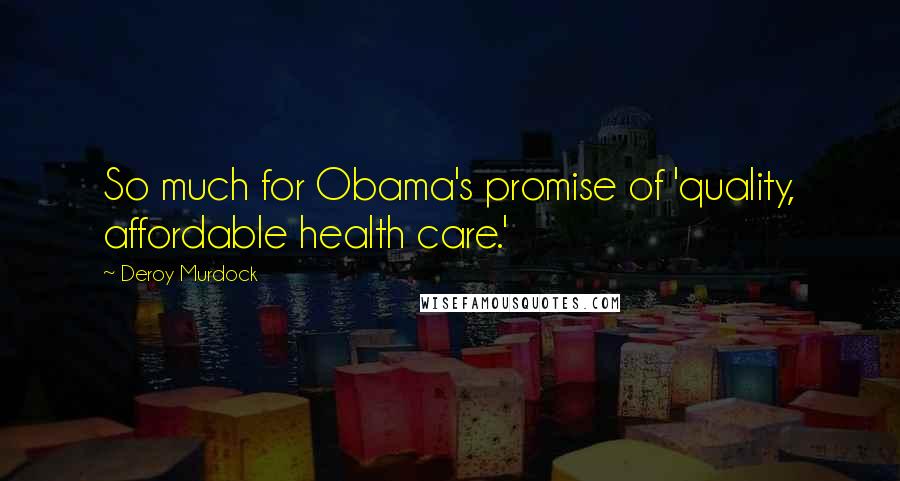 Deroy Murdock Quotes: So much for Obama's promise of 'quality, affordable health care.'