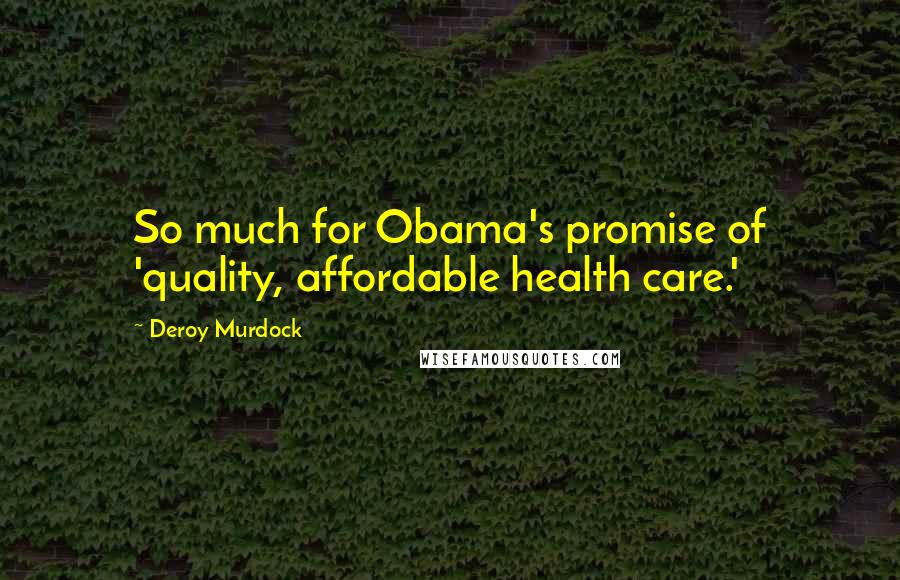 Deroy Murdock Quotes: So much for Obama's promise of 'quality, affordable health care.'