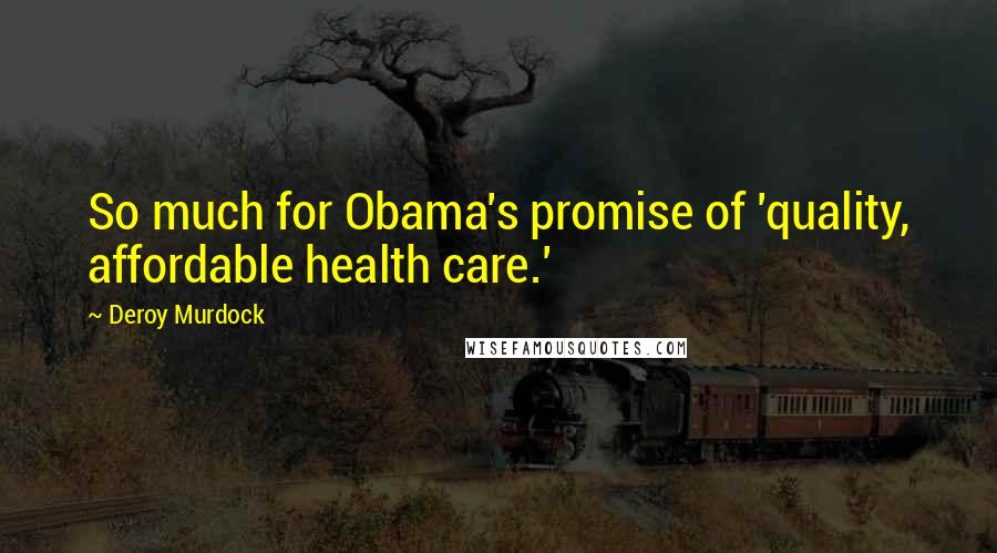 Deroy Murdock Quotes: So much for Obama's promise of 'quality, affordable health care.'