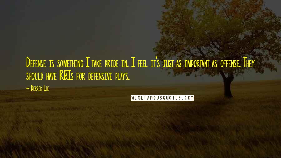 Derrek Lee Quotes: Defense is something I take pride in. I feel it's just as important as offense. They should have RBIs for defensive plays.