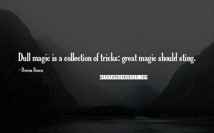 Derren Brown Quotes: Dull magic is a collection of tricks: great magic should sting.