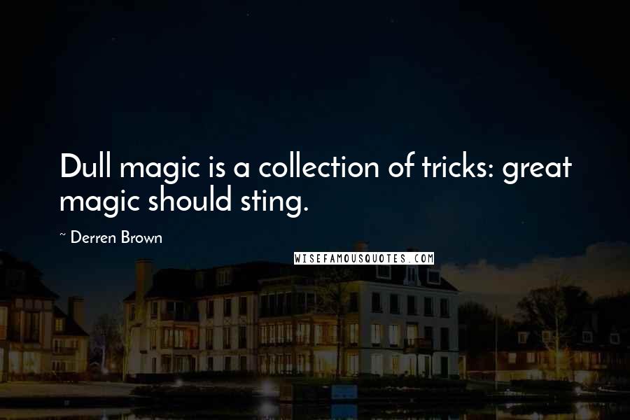 Derren Brown Quotes: Dull magic is a collection of tricks: great magic should sting.